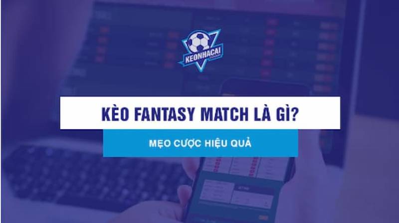 Kham Pha Keo Fantasy Match – Loai Hinh Ca Cuoc Day Thu Vi